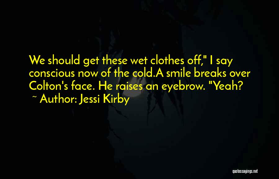 Jessi Kirby Quotes: We Should Get These Wet Clothes Off, I Say Conscious Now Of The Cold.a Smile Breaks Over Colton's Face. He