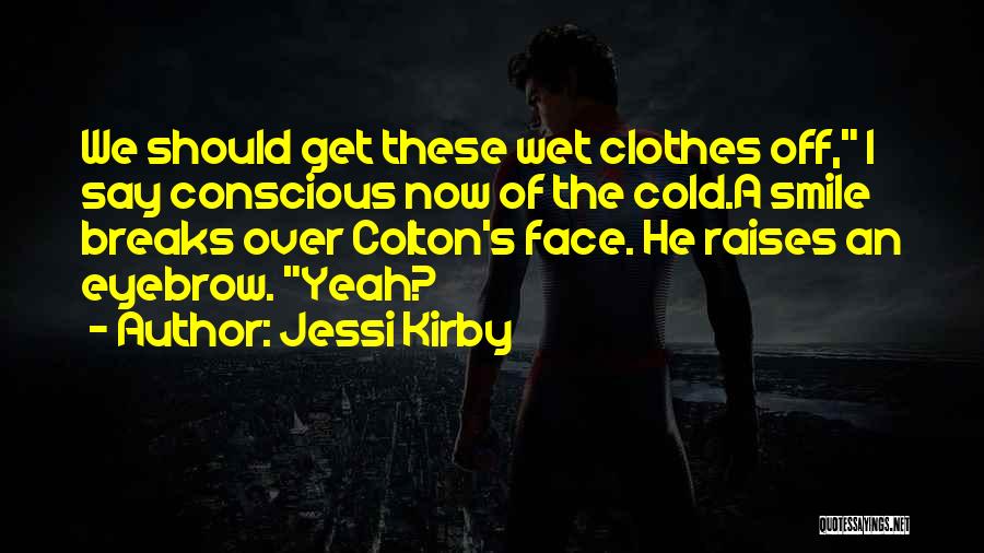 Jessi Kirby Quotes: We Should Get These Wet Clothes Off, I Say Conscious Now Of The Cold.a Smile Breaks Over Colton's Face. He