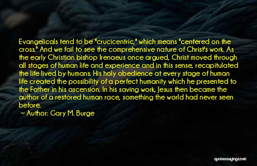 Gary M. Burge Quotes: Evangelicals Tend To Be Crucicentric, Which Means Centered On The Cross. And We Fail To See The Comprehensive Nature Of