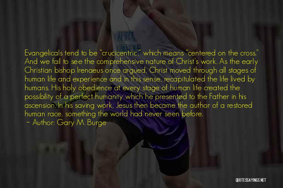 Gary M. Burge Quotes: Evangelicals Tend To Be Crucicentric, Which Means Centered On The Cross. And We Fail To See The Comprehensive Nature Of