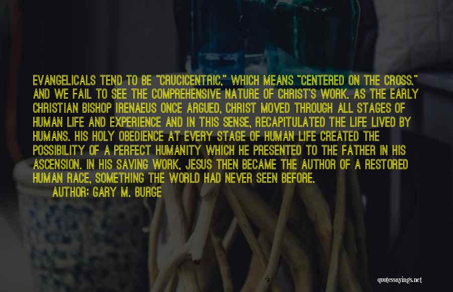 Gary M. Burge Quotes: Evangelicals Tend To Be Crucicentric, Which Means Centered On The Cross. And We Fail To See The Comprehensive Nature Of