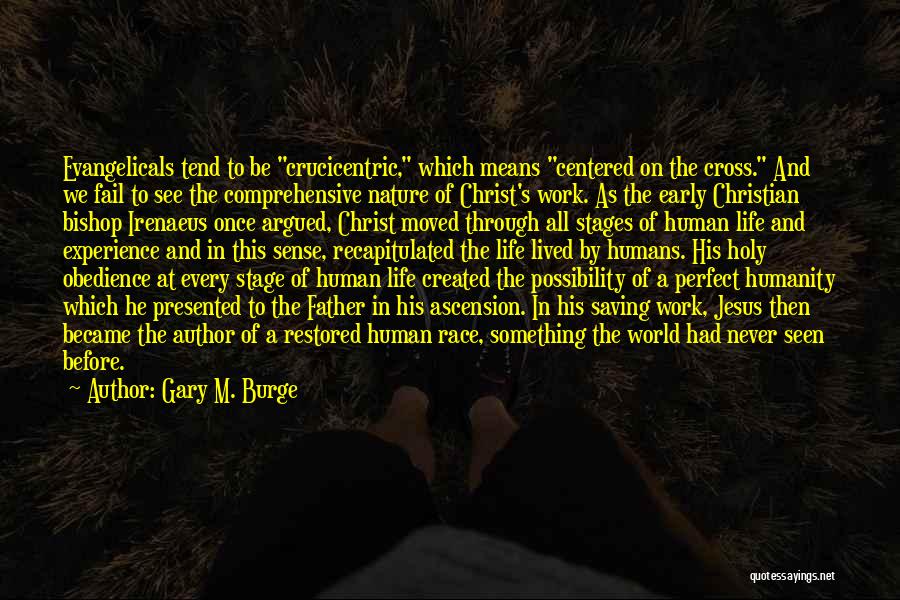 Gary M. Burge Quotes: Evangelicals Tend To Be Crucicentric, Which Means Centered On The Cross. And We Fail To See The Comprehensive Nature Of