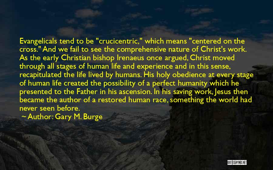 Gary M. Burge Quotes: Evangelicals Tend To Be Crucicentric, Which Means Centered On The Cross. And We Fail To See The Comprehensive Nature Of