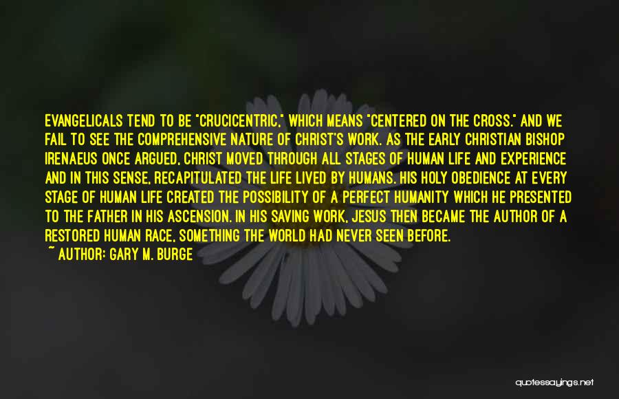 Gary M. Burge Quotes: Evangelicals Tend To Be Crucicentric, Which Means Centered On The Cross. And We Fail To See The Comprehensive Nature Of