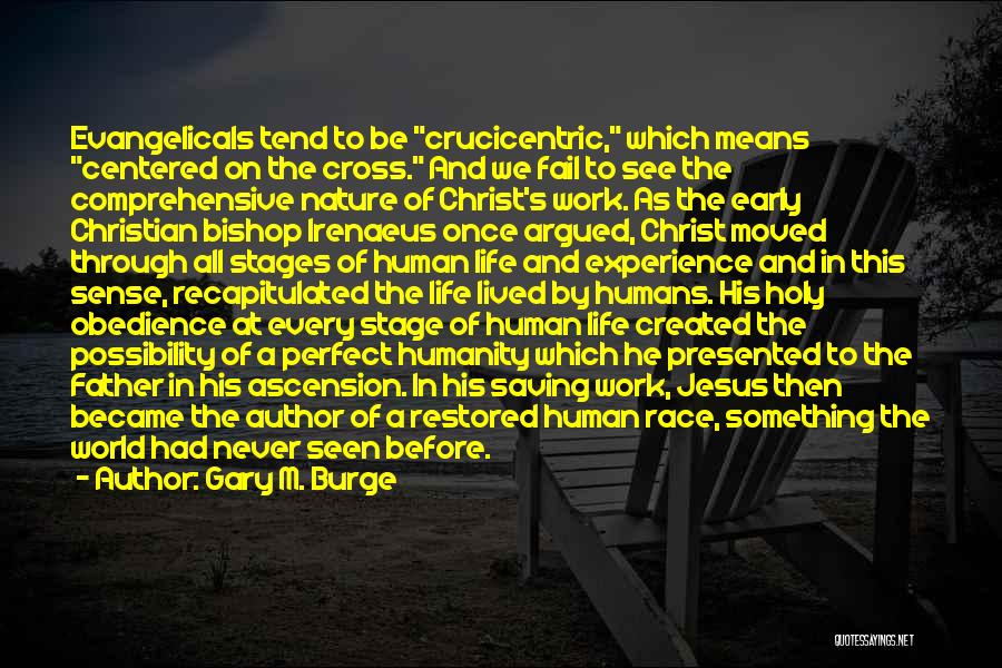 Gary M. Burge Quotes: Evangelicals Tend To Be Crucicentric, Which Means Centered On The Cross. And We Fail To See The Comprehensive Nature Of