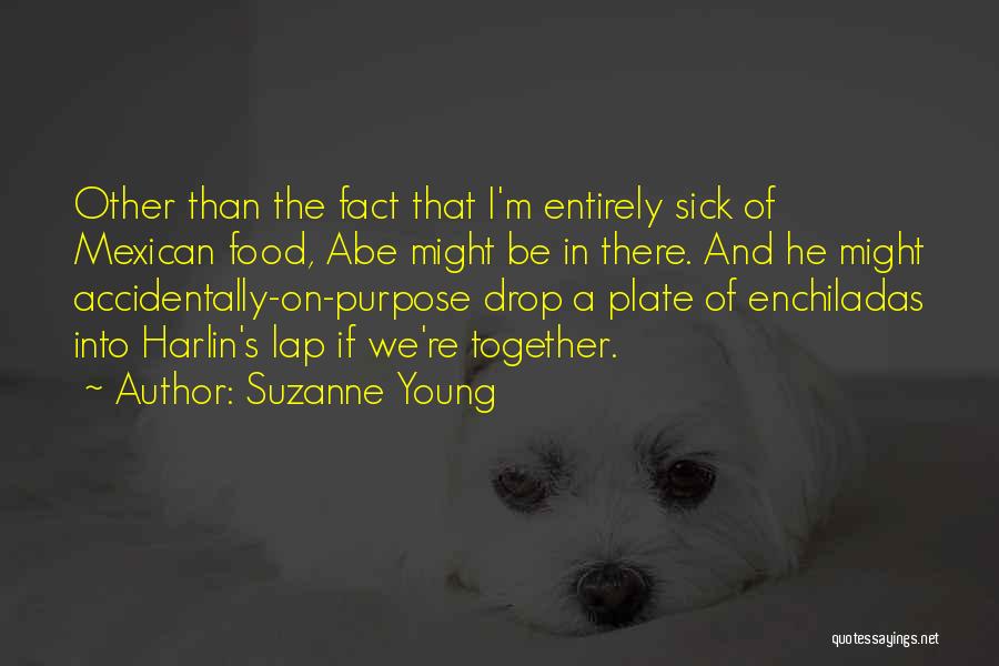 Suzanne Young Quotes: Other Than The Fact That I'm Entirely Sick Of Mexican Food, Abe Might Be In There. And He Might Accidentally-on-purpose