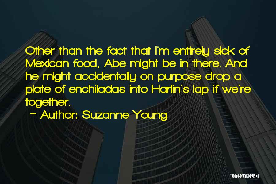 Suzanne Young Quotes: Other Than The Fact That I'm Entirely Sick Of Mexican Food, Abe Might Be In There. And He Might Accidentally-on-purpose