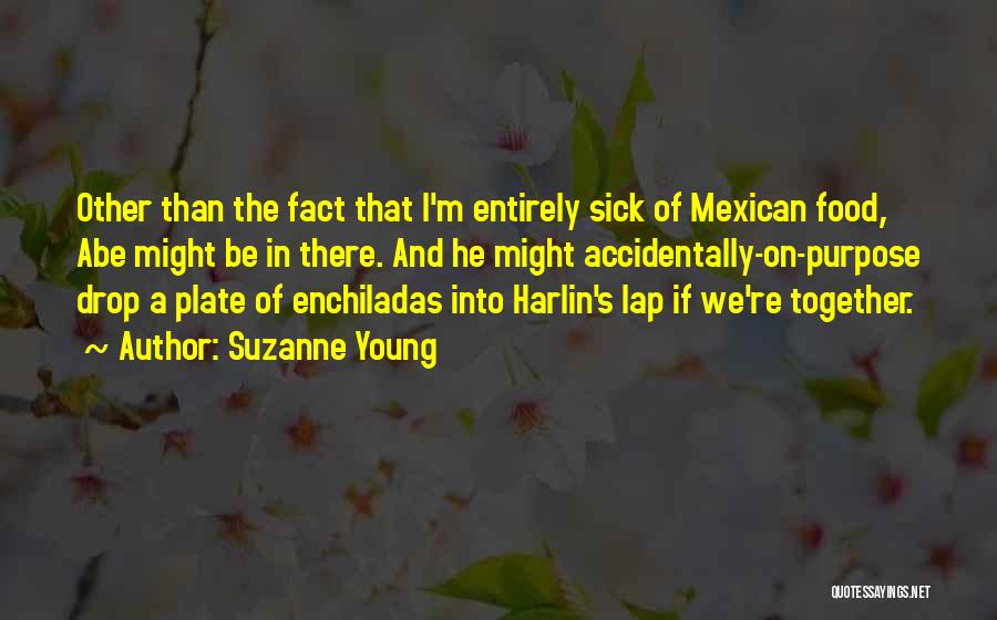 Suzanne Young Quotes: Other Than The Fact That I'm Entirely Sick Of Mexican Food, Abe Might Be In There. And He Might Accidentally-on-purpose