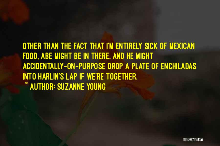 Suzanne Young Quotes: Other Than The Fact That I'm Entirely Sick Of Mexican Food, Abe Might Be In There. And He Might Accidentally-on-purpose