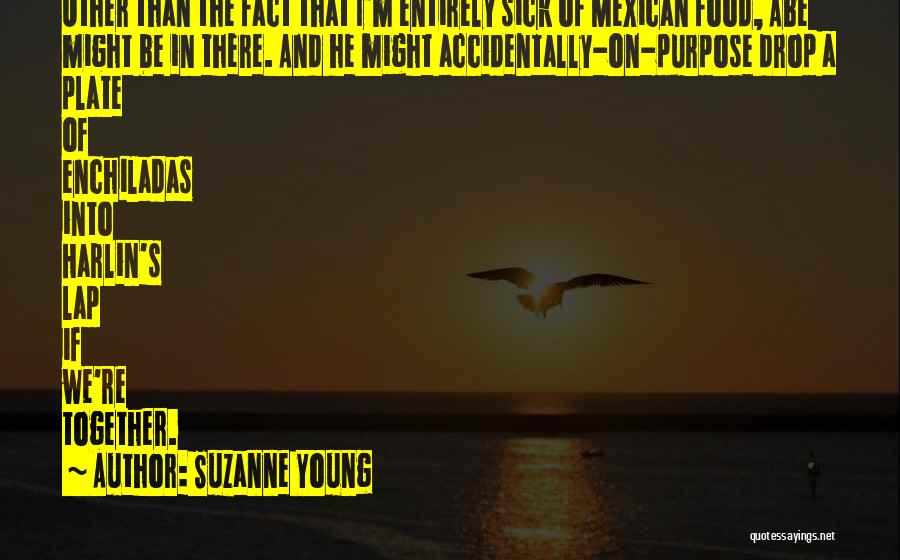 Suzanne Young Quotes: Other Than The Fact That I'm Entirely Sick Of Mexican Food, Abe Might Be In There. And He Might Accidentally-on-purpose