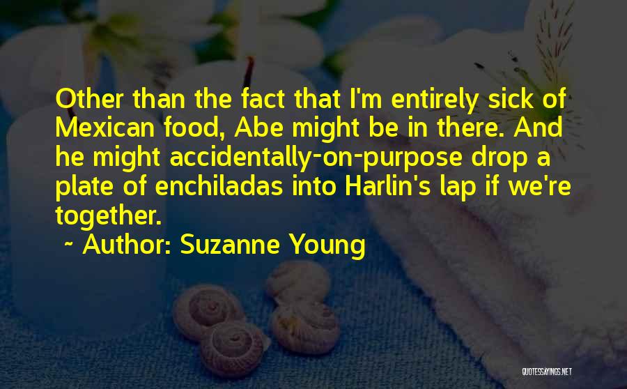 Suzanne Young Quotes: Other Than The Fact That I'm Entirely Sick Of Mexican Food, Abe Might Be In There. And He Might Accidentally-on-purpose