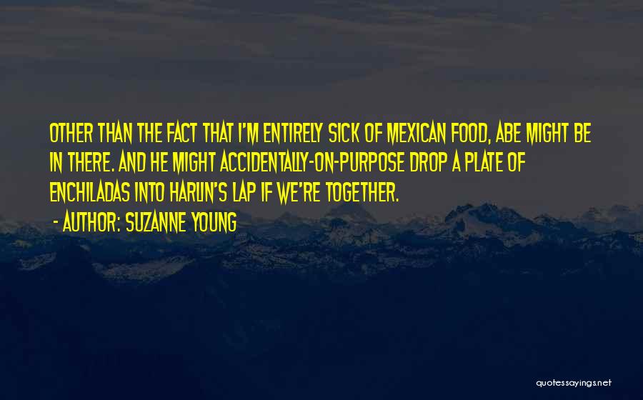 Suzanne Young Quotes: Other Than The Fact That I'm Entirely Sick Of Mexican Food, Abe Might Be In There. And He Might Accidentally-on-purpose