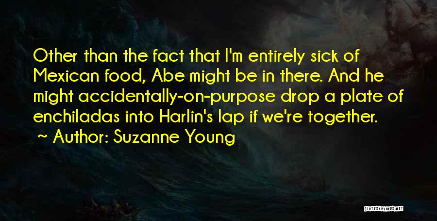 Suzanne Young Quotes: Other Than The Fact That I'm Entirely Sick Of Mexican Food, Abe Might Be In There. And He Might Accidentally-on-purpose