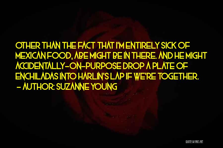Suzanne Young Quotes: Other Than The Fact That I'm Entirely Sick Of Mexican Food, Abe Might Be In There. And He Might Accidentally-on-purpose