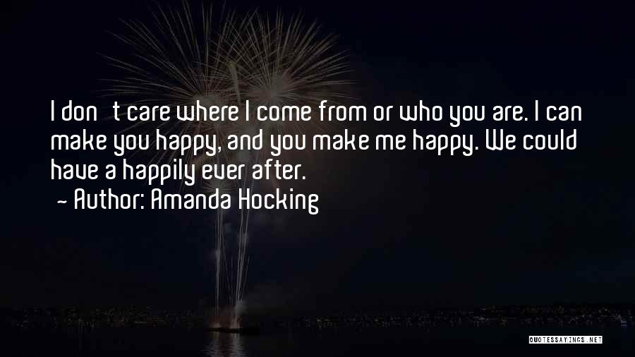 Amanda Hocking Quotes: I Don't Care Where I Come From Or Who You Are. I Can Make You Happy, And You Make Me