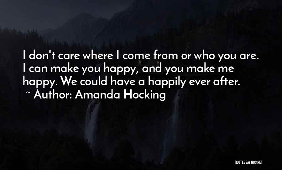 Amanda Hocking Quotes: I Don't Care Where I Come From Or Who You Are. I Can Make You Happy, And You Make Me