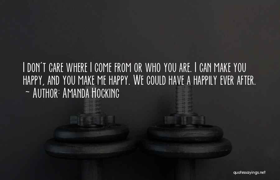 Amanda Hocking Quotes: I Don't Care Where I Come From Or Who You Are. I Can Make You Happy, And You Make Me