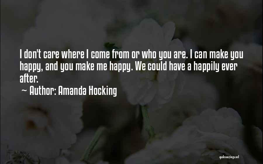 Amanda Hocking Quotes: I Don't Care Where I Come From Or Who You Are. I Can Make You Happy, And You Make Me