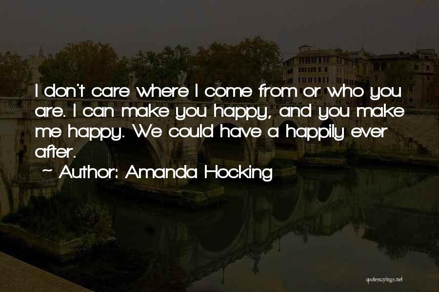 Amanda Hocking Quotes: I Don't Care Where I Come From Or Who You Are. I Can Make You Happy, And You Make Me