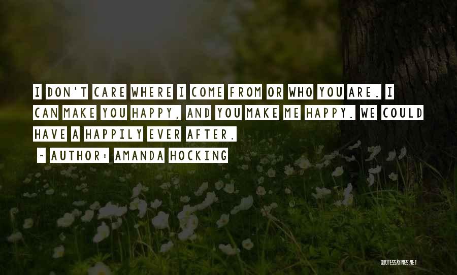 Amanda Hocking Quotes: I Don't Care Where I Come From Or Who You Are. I Can Make You Happy, And You Make Me