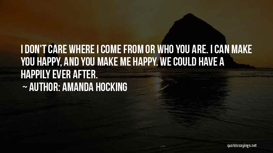 Amanda Hocking Quotes: I Don't Care Where I Come From Or Who You Are. I Can Make You Happy, And You Make Me
