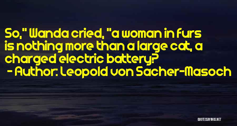 Leopold Von Sacher-Masoch Quotes: So, Wanda Cried, A Woman In Furs Is Nothing More Than A Large Cat, A Charged Electric Battery?