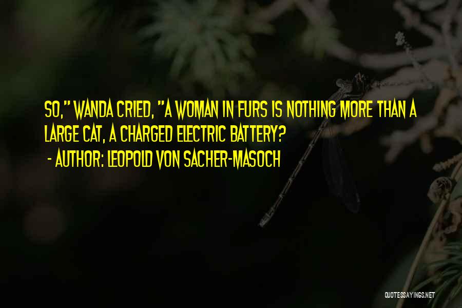 Leopold Von Sacher-Masoch Quotes: So, Wanda Cried, A Woman In Furs Is Nothing More Than A Large Cat, A Charged Electric Battery?