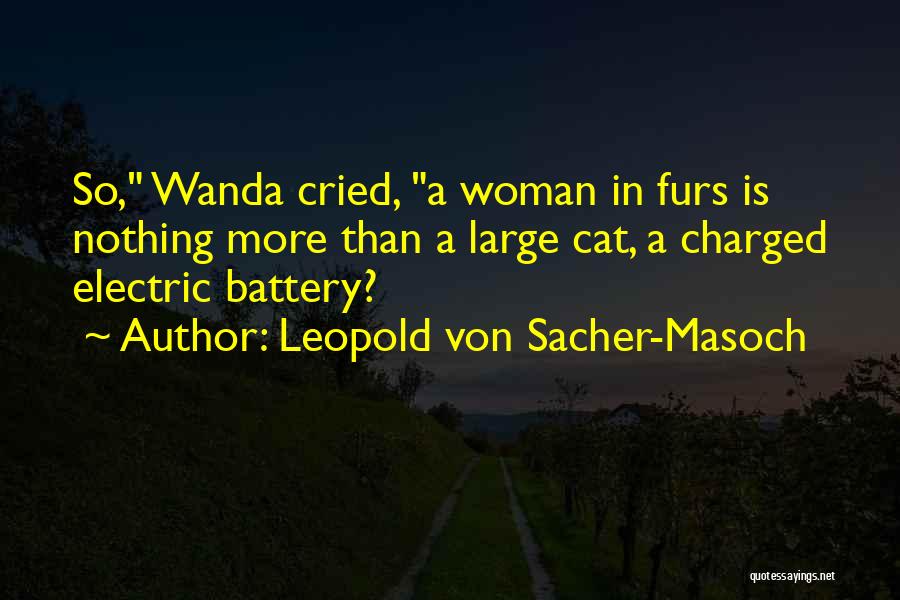 Leopold Von Sacher-Masoch Quotes: So, Wanda Cried, A Woman In Furs Is Nothing More Than A Large Cat, A Charged Electric Battery?