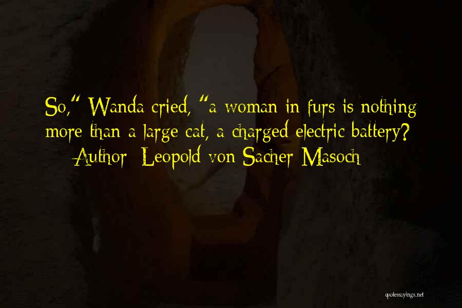 Leopold Von Sacher-Masoch Quotes: So, Wanda Cried, A Woman In Furs Is Nothing More Than A Large Cat, A Charged Electric Battery?