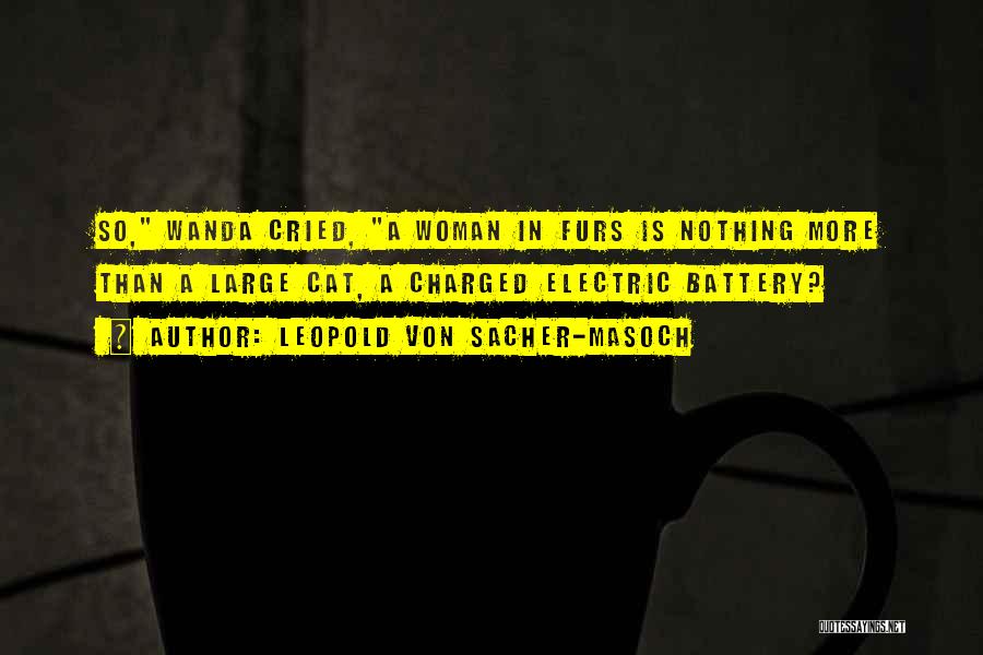 Leopold Von Sacher-Masoch Quotes: So, Wanda Cried, A Woman In Furs Is Nothing More Than A Large Cat, A Charged Electric Battery?