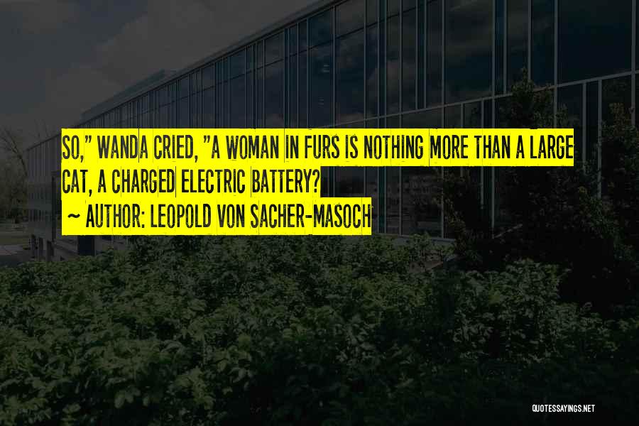 Leopold Von Sacher-Masoch Quotes: So, Wanda Cried, A Woman In Furs Is Nothing More Than A Large Cat, A Charged Electric Battery?