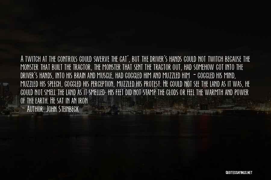 John Steinbeck Quotes: A Twitch At The Controls Could Swerve The Cat', But The Driver's Hands Could Not Twitch Because The Monster That