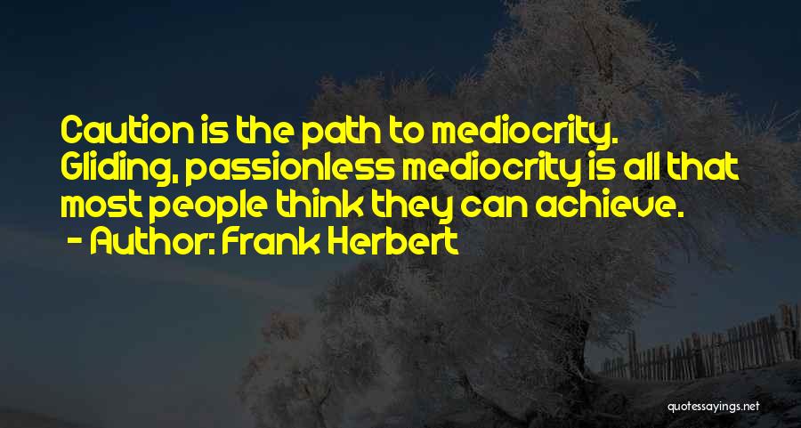 Frank Herbert Quotes: Caution Is The Path To Mediocrity. Gliding, Passionless Mediocrity Is All That Most People Think They Can Achieve.