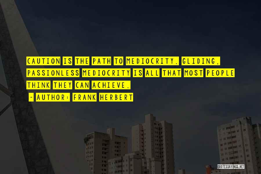 Frank Herbert Quotes: Caution Is The Path To Mediocrity. Gliding, Passionless Mediocrity Is All That Most People Think They Can Achieve.