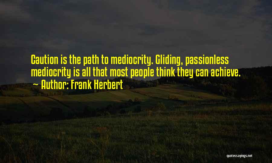 Frank Herbert Quotes: Caution Is The Path To Mediocrity. Gliding, Passionless Mediocrity Is All That Most People Think They Can Achieve.