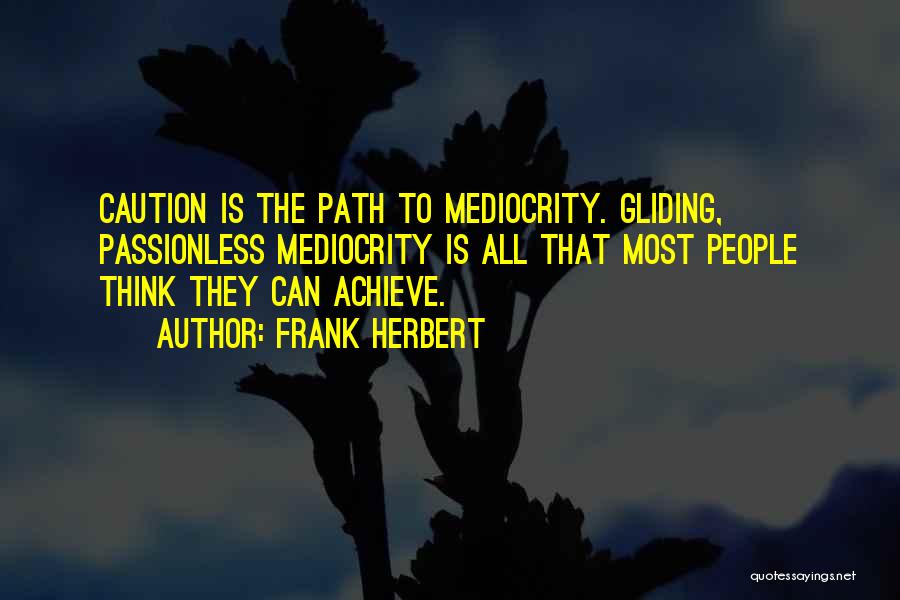 Frank Herbert Quotes: Caution Is The Path To Mediocrity. Gliding, Passionless Mediocrity Is All That Most People Think They Can Achieve.