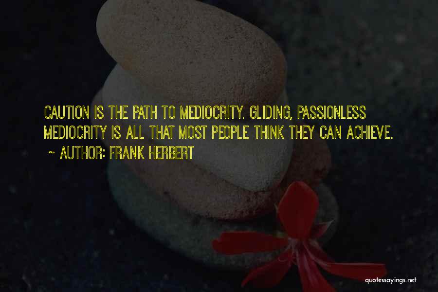 Frank Herbert Quotes: Caution Is The Path To Mediocrity. Gliding, Passionless Mediocrity Is All That Most People Think They Can Achieve.