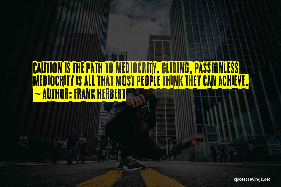 Frank Herbert Quotes: Caution Is The Path To Mediocrity. Gliding, Passionless Mediocrity Is All That Most People Think They Can Achieve.