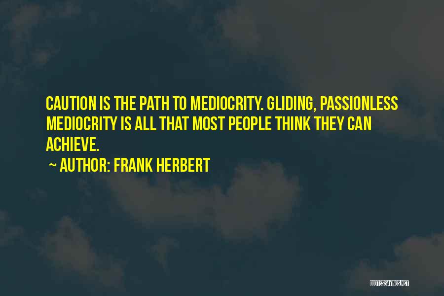 Frank Herbert Quotes: Caution Is The Path To Mediocrity. Gliding, Passionless Mediocrity Is All That Most People Think They Can Achieve.