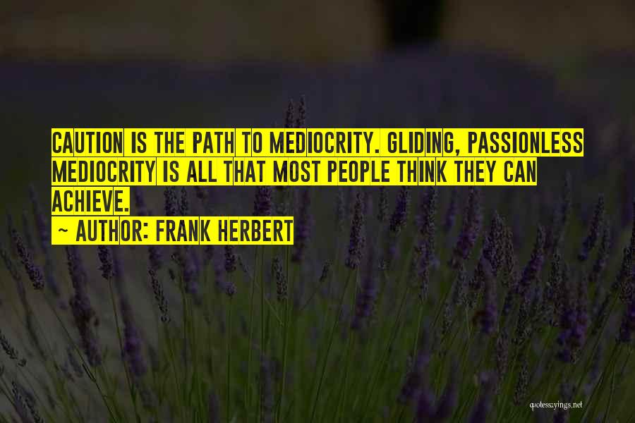 Frank Herbert Quotes: Caution Is The Path To Mediocrity. Gliding, Passionless Mediocrity Is All That Most People Think They Can Achieve.