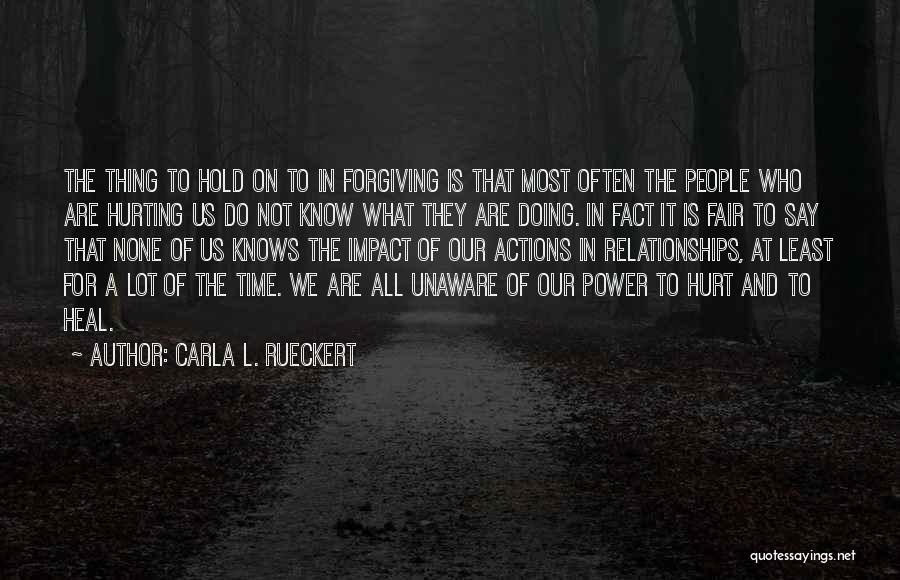 Carla L. Rueckert Quotes: The Thing To Hold On To In Forgiving Is That Most Often The People Who Are Hurting Us Do Not