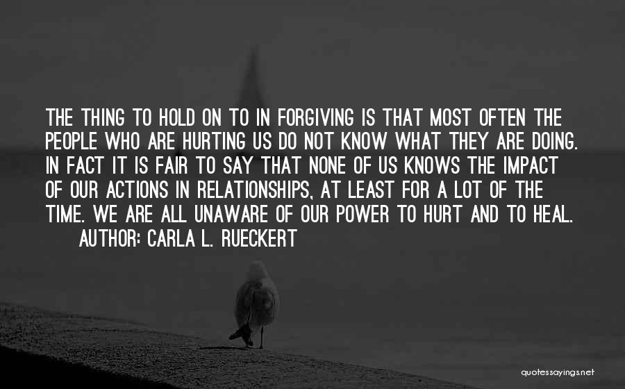 Carla L. Rueckert Quotes: The Thing To Hold On To In Forgiving Is That Most Often The People Who Are Hurting Us Do Not