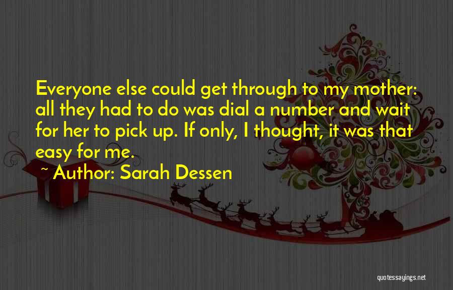 Sarah Dessen Quotes: Everyone Else Could Get Through To My Mother: All They Had To Do Was Dial A Number And Wait For