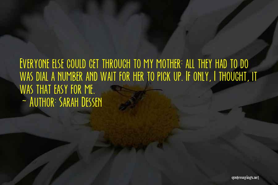Sarah Dessen Quotes: Everyone Else Could Get Through To My Mother: All They Had To Do Was Dial A Number And Wait For