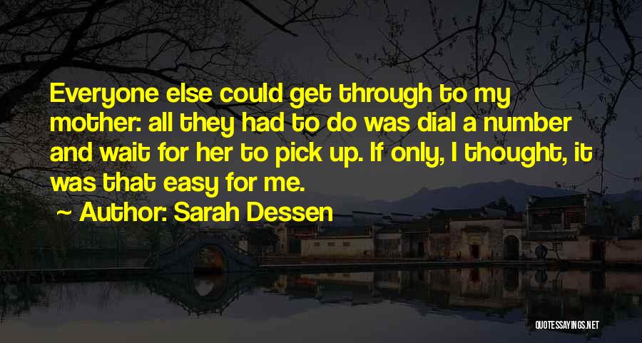 Sarah Dessen Quotes: Everyone Else Could Get Through To My Mother: All They Had To Do Was Dial A Number And Wait For