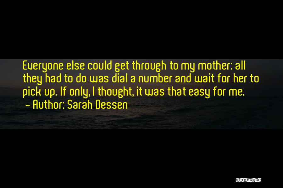 Sarah Dessen Quotes: Everyone Else Could Get Through To My Mother: All They Had To Do Was Dial A Number And Wait For