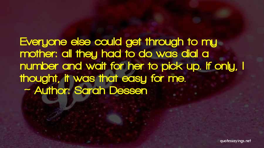 Sarah Dessen Quotes: Everyone Else Could Get Through To My Mother: All They Had To Do Was Dial A Number And Wait For