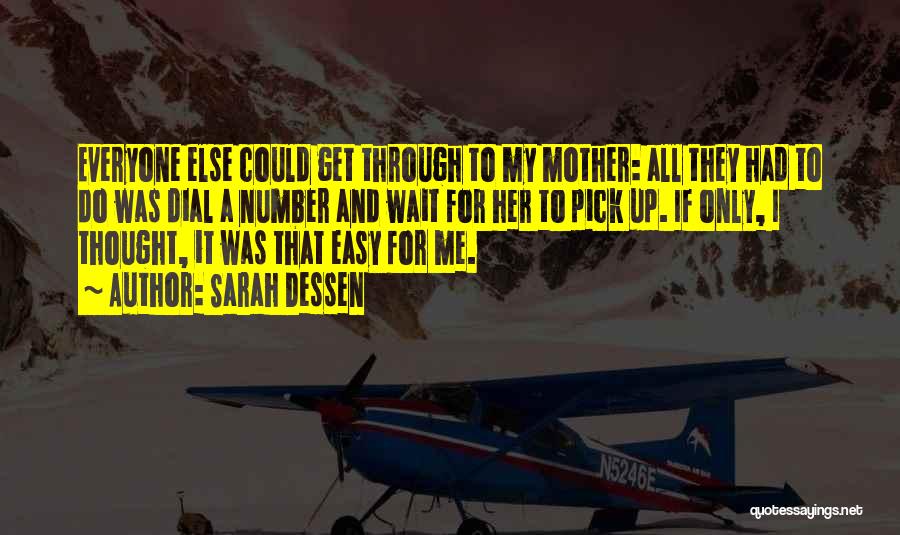 Sarah Dessen Quotes: Everyone Else Could Get Through To My Mother: All They Had To Do Was Dial A Number And Wait For