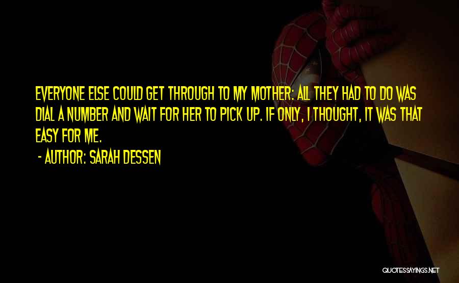 Sarah Dessen Quotes: Everyone Else Could Get Through To My Mother: All They Had To Do Was Dial A Number And Wait For