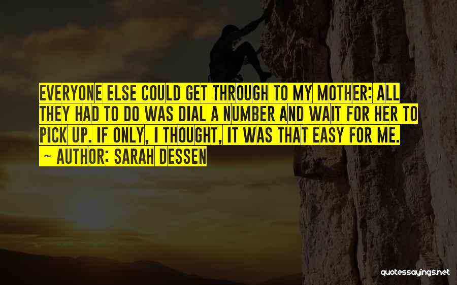 Sarah Dessen Quotes: Everyone Else Could Get Through To My Mother: All They Had To Do Was Dial A Number And Wait For
